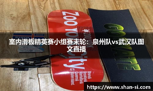 室内滑板精英赛小组赛末轮：泉州队vs武汉队图文直播
