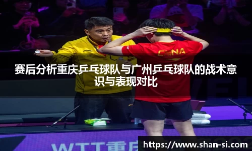 赛后分析重庆乒乓球队与广州乒乓球队的战术意识与表现对比
