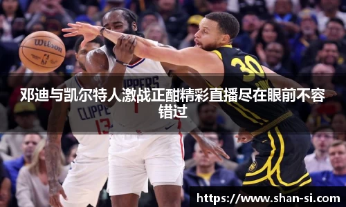 邓迪与凯尔特人激战正酣精彩直播尽在眼前不容错过