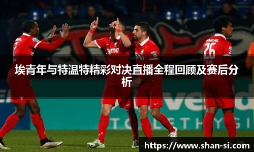 埃青年与特温特精彩对决直播全程回顾及赛后分析