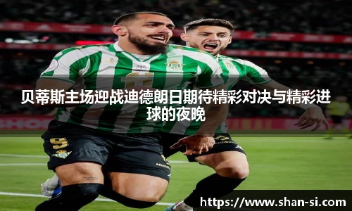 贝蒂斯主场迎战迪德朗日期待精彩对决与精彩进球的夜晚